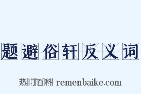 题避俗轩反义词是什么意思的图片